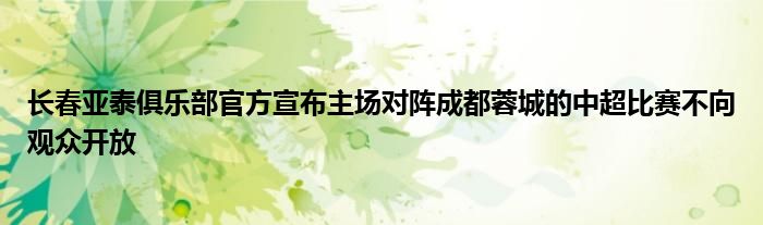 長(zhǎng)春亞泰俱樂(lè)部官方宣布主場(chǎng)對(duì)陣成都蓉城的中超比賽不向觀眾開(kāi)放