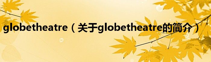 globetheatre（關(guān)于globetheatre的簡(jiǎn)介）