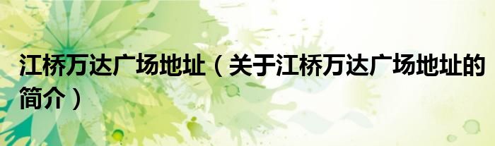 江橋萬達廣場地址（關(guān)于江橋萬達廣場地址的簡介）