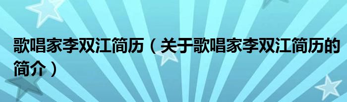 歌唱家李雙江簡(jiǎn)歷（關(guān)于歌唱家李雙江簡(jiǎn)歷的簡(jiǎn)介）