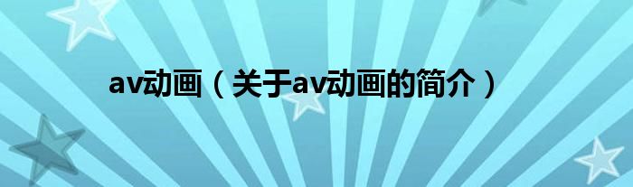 av動(dòng)畫(huà)（關(guān)于av動(dòng)畫(huà)的簡(jiǎn)介）