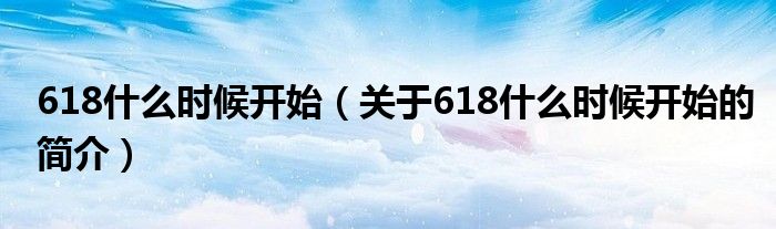 618什么時(shí)候開始（關(guān)于618什么時(shí)候開始的簡介）