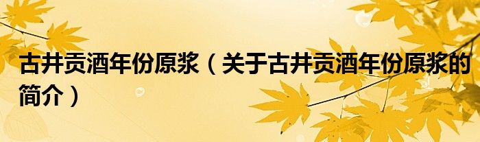 古井貢酒年份原漿（關(guān)于古井貢酒年份原漿的簡(jiǎn)介）