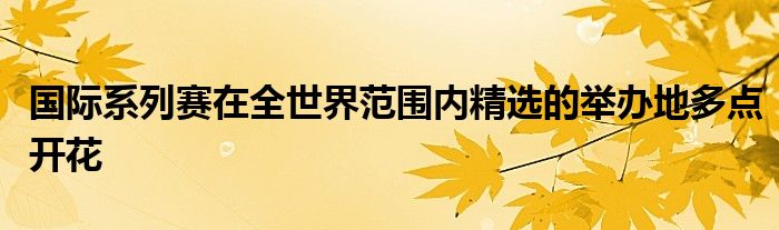 國(guó)際系列賽在全世界范圍內(nèi)精選的舉辦地多點(diǎn)開花