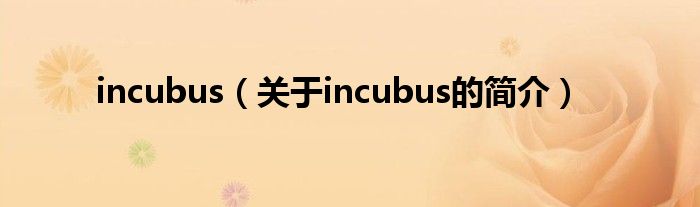 incubus（關(guān)于incubus的簡(jiǎn)介）