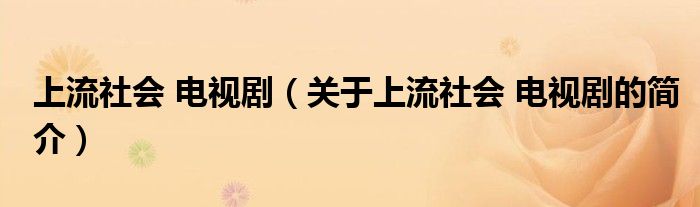 上流社會(huì) 電視?。P(guān)于上流社會(huì) 電視劇的簡(jiǎn)介）