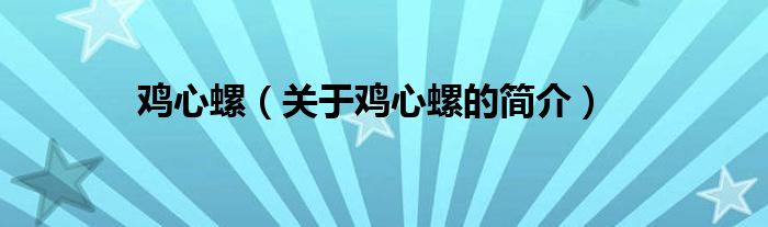 雞心螺（關(guān)于雞心螺的簡(jiǎn)介）