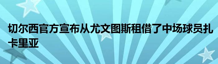 切爾西官方宣布從尤文圖斯租借了中場球員扎卡里亞