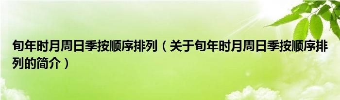 旬年時(shí)月周日季按順序排列（關(guān)于旬年時(shí)月周日季按順序排列的簡(jiǎn)介）