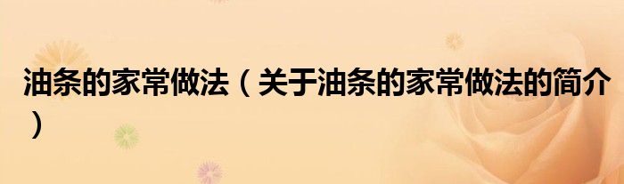 油條的家常做法（關(guān)于油條的家常做法的簡(jiǎn)介）