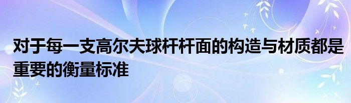 對于每一支高爾夫球桿桿面的構造與材質都是重要的衡量標準