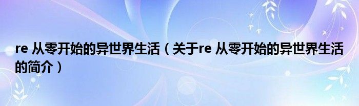 re 從零開(kāi)始的異世界生活（關(guān)于re 從零開(kāi)始的異世界生活的簡(jiǎn)介）