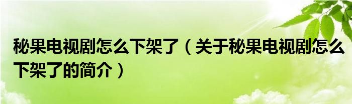 秘果電視劇怎么下架了（關(guān)于秘果電視劇怎么下架了的簡(jiǎn)介）