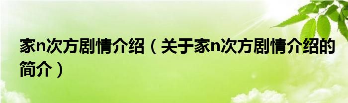 家n次方劇情介紹（關于家n次方劇情介紹的簡介）