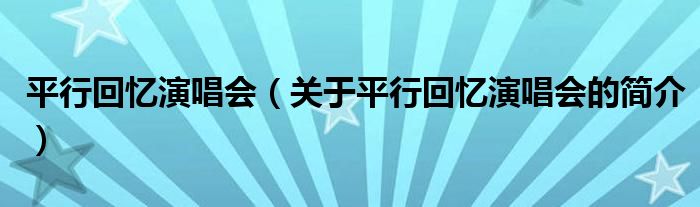 平行回憶演唱會(huì)（關(guān)于平行回憶演唱會(huì)的簡(jiǎn)介）