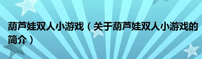 葫蘆娃雙人小游戲（關(guān)于葫蘆娃雙人小游戲的簡介）