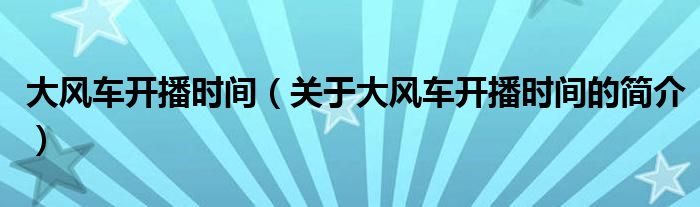 大風車開播時間（關于大風車開播時間的簡介）