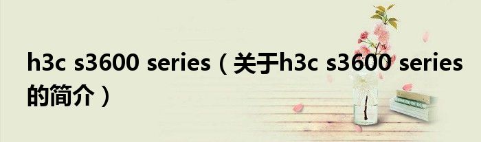 h3c s3600 series（關(guān)于h3c s3600 series的簡介）