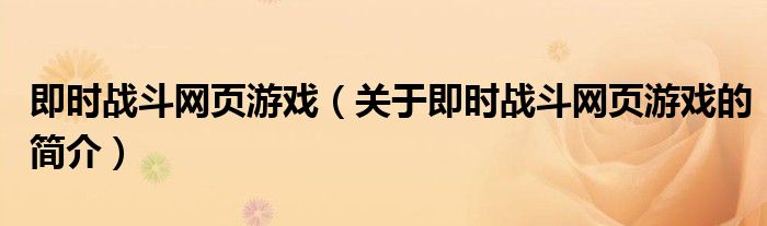 即時(shí)戰(zhàn)斗網(wǎng)頁(yè)游戲（關(guān)于即時(shí)戰(zhàn)斗網(wǎng)頁(yè)游戲的簡(jiǎn)介）