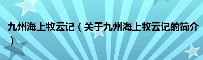 九州海上牧云記（關(guān)于九州海上牧云記的簡(jiǎn)介）