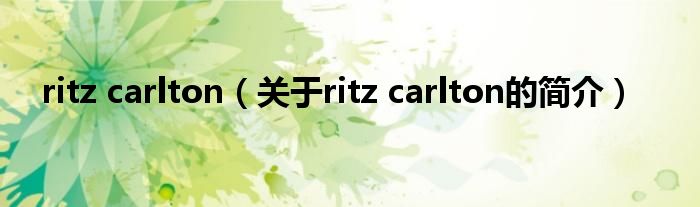 ritz carlton（關于ritz carlton的簡介）