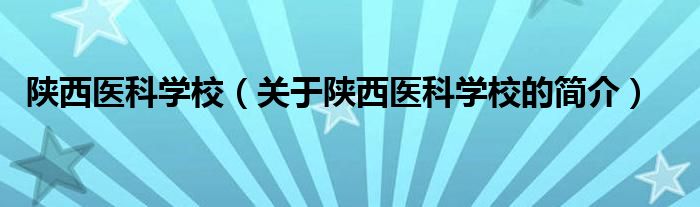 陜西醫(yī)科學校（關于陜西醫(yī)科學校的簡介）