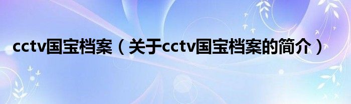 cctv國(guó)寶檔案（關(guān)于cctv國(guó)寶檔案的簡(jiǎn)介）