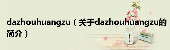 dazhouhuangzu（關于dazhouhuangzu的簡介）