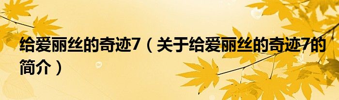 給愛麗絲的奇跡7（關(guān)于給愛麗絲的奇跡7的簡介）