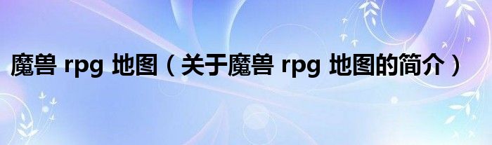 魔獸 rpg 地圖（關(guān)于魔獸 rpg 地圖的簡(jiǎn)介）