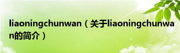 liaoningchunwan（關(guān)于liaoningchunwan的簡(jiǎn)介）