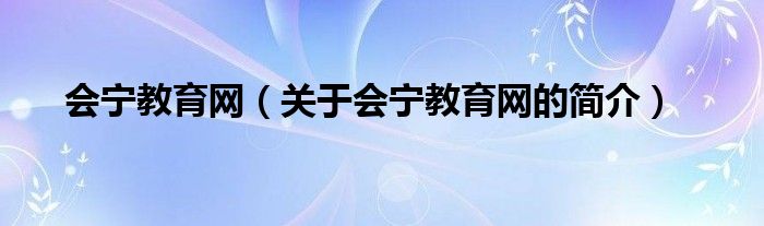 會寧教育網(wǎng)（關(guān)于會寧教育網(wǎng)的簡介）