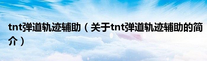 tnt彈道軌跡輔助（關(guān)于tnt彈道軌跡輔助的簡(jiǎn)介）