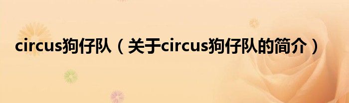 circus狗仔隊(duì)（關(guān)于circus狗仔隊(duì)的簡(jiǎn)介）