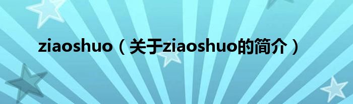 ziaoshuo（關(guān)于ziaoshuo的簡介）