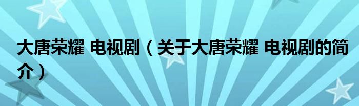 大唐榮耀 電視?。P(guān)于大唐榮耀 電視劇的簡介）