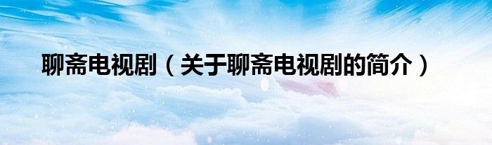 聊齋電視?。P(guān)于聊齋電視劇的簡(jiǎn)介）