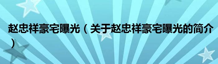 趙忠祥豪宅曝光（關(guān)于趙忠祥豪宅曝光的簡介）