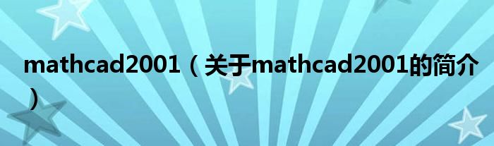 mathcad2001（關(guān)于mathcad2001的簡介）