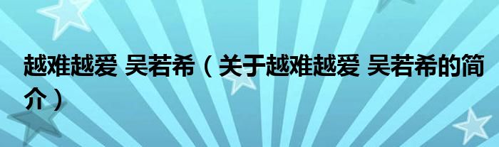 越難越愛 吳若希（關(guān)于越難越愛 吳若希的簡介）