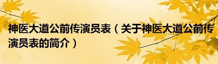 神醫(yī)大道公前傳演員表（關于神醫(yī)大道公前傳演員表的簡介）