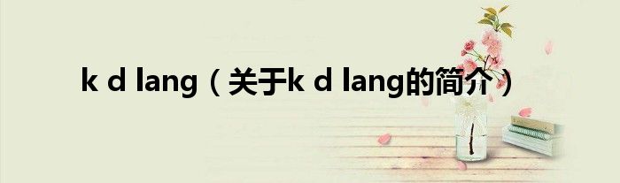 k d lang（關(guān)于k d lang的簡介）