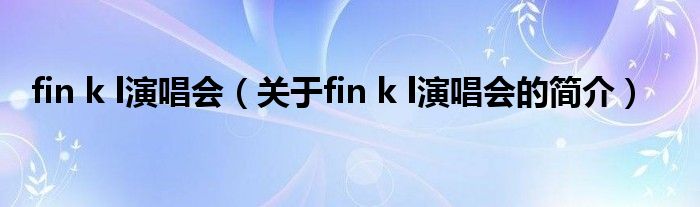 fin k l演唱會（關(guān)于fin k l演唱會的簡介）