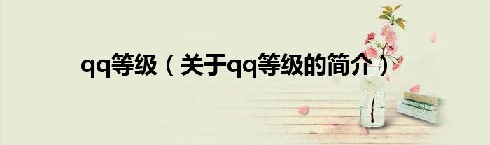 qq等級(jí)（關(guān)于qq等級(jí)的簡(jiǎn)介）