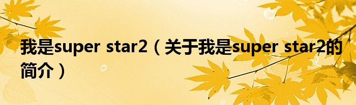 我是super star2（關(guān)于我是super star2的簡(jiǎn)介）