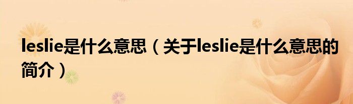 leslie是什么意思（關(guān)于leslie是什么意思的簡(jiǎn)介）