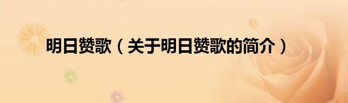 明日贊歌（關(guān)于明日贊歌的簡(jiǎn)介）