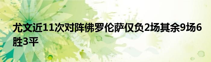 尤文近11次對陣佛羅倫薩僅負2場其余9場6勝3平