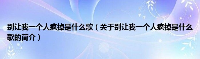 別讓我一個(gè)人瘋掉是什么歌（關(guān)于別讓我一個(gè)人瘋掉是什么歌的簡介）