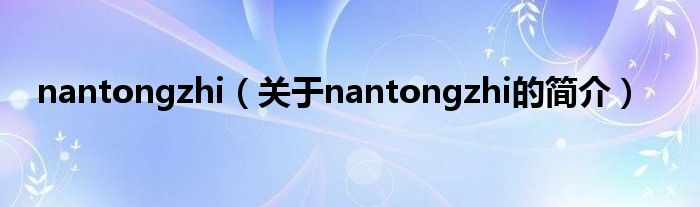 nantongzhi（關于nantongzhi的簡介）